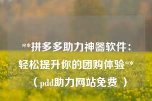 **拼多多助力神器软件：轻松提升你的团购体验**（pdd助力网站免费 ）  第1张