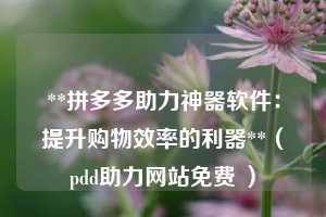 **拼多多助力神器软件：提升购物效率的利器**（pdd助力网站免费 ）  第1张