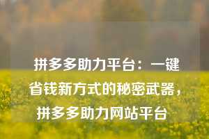  拼多多助力平台：一键省钱新方式的秘密武器，拼多多助力网站平台 第1张