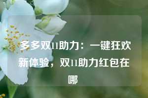  多多双11助力：一键狂欢新体验，双11助力红包在哪 第1张