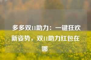  多多双11助力：一键狂欢新姿势，双11助力红包在哪 第1张