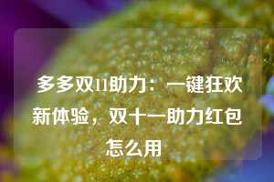  多多双11助力：一键狂欢新体验，双十一助力红包怎么用 第1张