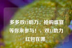  多多双11助力，抢购盛宴等你来参与！，双11助力红包在哪 第1张