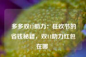  多多双11助力：狂欢节的省钱秘籍，双11助力红包在哪 第1张