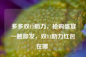  多多双11助力，抢购盛宴一触即发，双11助力红包在哪 第1张