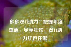  多多双11助力：把握年度盛惠，尽享狂欢，双11助力红包在哪 第1张