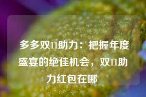  多多双11助力：把握年度盛宴的绝佳机会，双11助力红包在哪 第1张