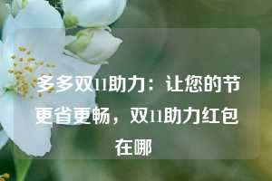  多多双11助力：让您的节更省更畅，双11助力红包在哪 第1张