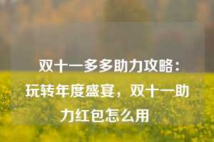  双十一多多助力攻略：玩转年度盛宴，双十一助力红包怎么用 第1张