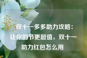  双十一多多助力攻略：让你的节更超值，双十一助力红包怎么用 第1张