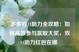  多多双11助力全攻略：如何高效参与赢取大奖，双11助力红包在哪 第1张