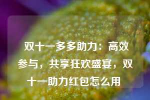  双十一多多助力：高效参与，共享狂欢盛宴，双十一助力红包怎么用 第1张