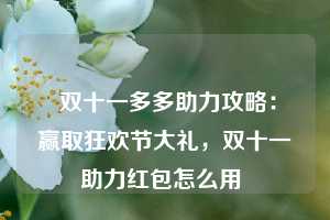  双十一多多助力攻略：赢取狂欢节大礼，双十一助力红包怎么用 第1张