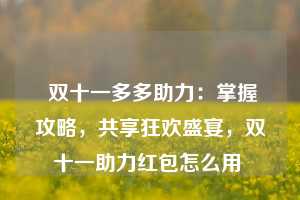  双十一多多助力：掌握攻略，共享狂欢盛宴，双十一助力红包怎么用 第1张