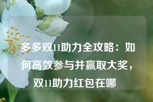  多多双11助力全攻略：如何高效参与并赢取大奖，双11助力红包在哪 第1张