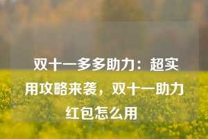  双十一多多助力：超实用攻略来袭，双十一助力红包怎么用 第1张