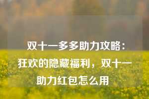  双十一多多助力攻略：狂欢的隐藏福利，双十一助力红包怎么用 第1张