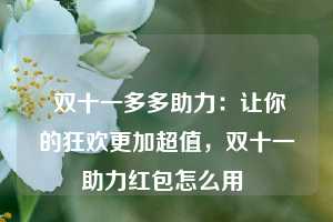  双十一多多助力：让你的狂欢更加超值，双十一助力红包怎么用 第1张