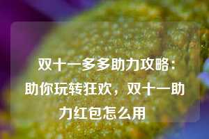  双十一多多助力攻略：助你玩转狂欢，双十一助力红包怎么用 第1张