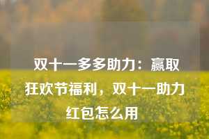  双十一多多助力：赢取狂欢节福利，双十一助力红包怎么用 第1张