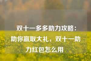  双十一多多助力攻略：助你赢取大礼，双十一助力红包怎么用 第1张