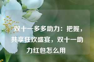  双十一多多助力：把握，共享狂欢盛宴，双十一助力红包怎么用 第1张