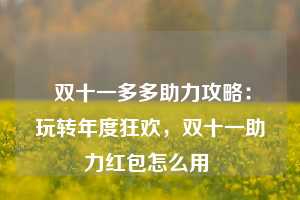  双十一多多助力攻略：玩转年度狂欢，双十一助力红包怎么用 第1张