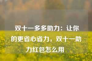  双十一多多助力：让你的更省心省力，双十一助力红包怎么用 第1张