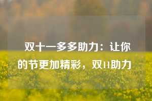  双十一多多助力：让你的节更加精彩，双11助力 第1张