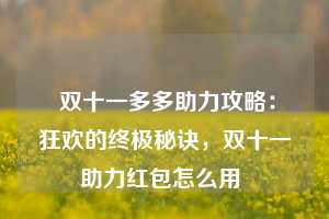  双十一多多助力攻略：狂欢的终极秘诀，双十一助力红包怎么用 第1张