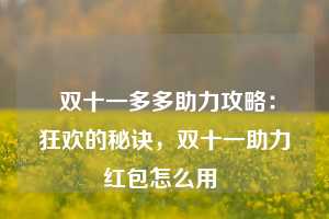  双十一多多助力攻略：狂欢的秘诀，双十一助力红包怎么用 第1张