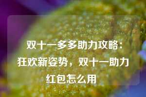  双十一多多助力攻略：狂欢新姿势，双十一助力红包怎么用 第1张