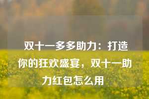  双十一多多助力：打造你的狂欢盛宴，双十一助力红包怎么用 第1张