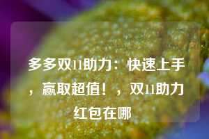  多多双11助力：快速上手，赢取超值！，双11助力红包在哪 第1张