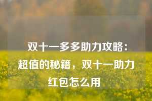  双十一多多助力攻略：超值的秘籍，双十一助力红包怎么用 第1张