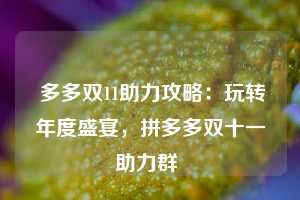  多多双11助力攻略：玩转年度盛宴，拼多多双十一助力群 第1张