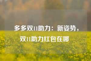  多多双11助力：新姿势，双11助力红包在哪 第1张