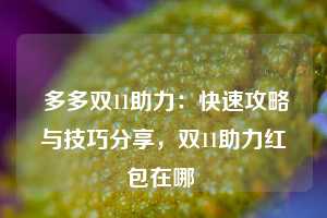  多多双11助力：快速攻略与技巧分享，双11助力红包在哪 第1张