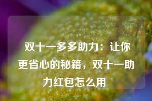  双十一多多助力：让你更省心的秘籍，双十一助力红包怎么用 第1张