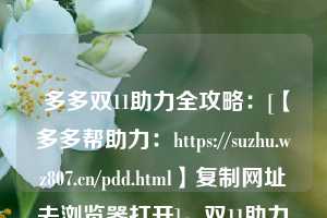  多多双11助力全攻略：[【多多帮助力：https://suzhu.wz807.cn/pdd.html】复制网址去浏览器打开]，双11助力红包在哪 第1张