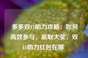  多多双11助力攻略：如何高效参与，赢取大奖，双11助力红包在哪 第1张