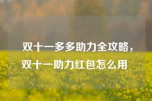  双十一多多助力全攻略，双十一助力红包怎么用 第1张