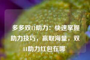  多多双11助力：快速掌握助力技巧，赢取海量，双11助力红包在哪 第1张