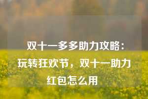  双十一多多助力攻略：玩转狂欢节，双十一助力红包怎么用 第1张