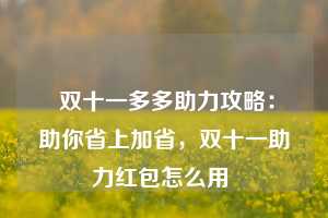  双十一多多助力攻略：助你省上加省，双十一助力红包怎么用 第1张