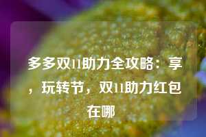  多多双11助力全攻略：享，玩转节，双11助力红包在哪 第1张