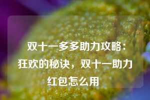  双十一多多助力攻略：狂欢的秘诀，双十一助力红包怎么用 第1张