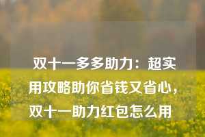  双十一多多助力：超实用攻略助你省钱又省心，双十一助力红包怎么用 第1张