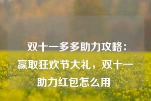  双十一多多助力攻略：赢取狂欢节大礼，双十一助力红包怎么用 第1张