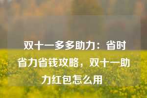  双十一多多助力：省时省力省钱攻略，双十一助力红包怎么用 第1张